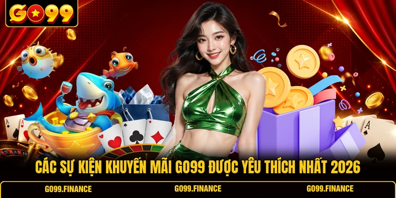 Các sự kiện khuyến mãi GO99 được yêu thích nhất 2026