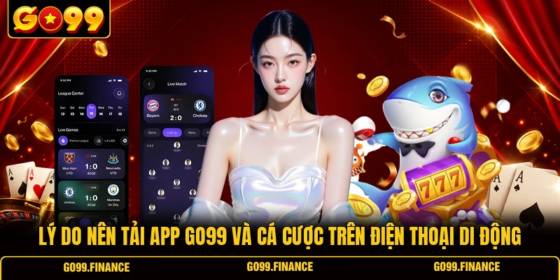 Lý do nên tải app GO99 và cá cược trên điện thoại di động