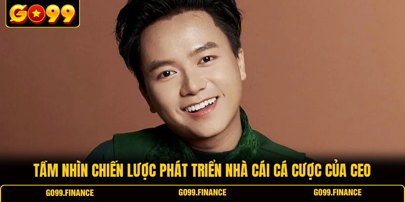 Tầm nhìn chiến lược phát triển nhà cái cá cược của CEO